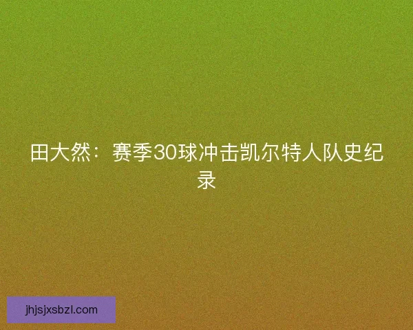 田大然：赛季30球冲击凯尔特人队史纪录