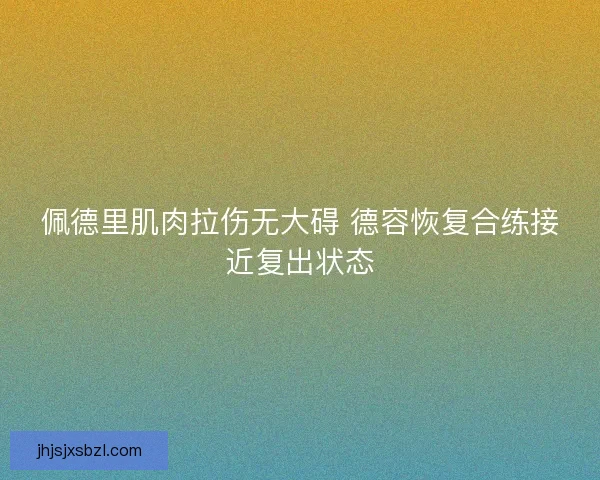 佩德里肌肉拉伤无大碍 德容恢复合练接近复出状态