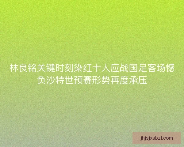 林良铭关键时刻染红十人应战国足客场憾负沙特世预赛形势再度承压