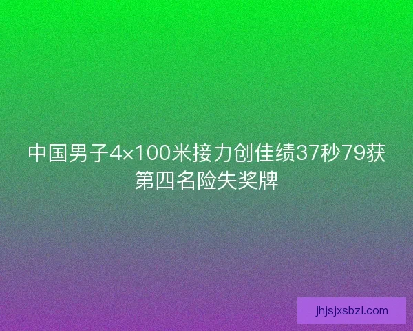 中国男子4×100米接力创佳绩37秒79获第四名险失奖牌